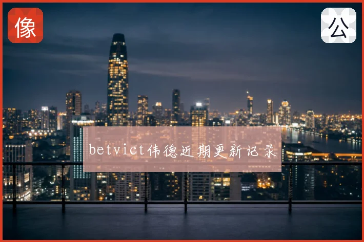 betvict伟德近期更新记录