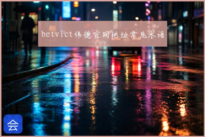 betvict伟德官网地址常见术语