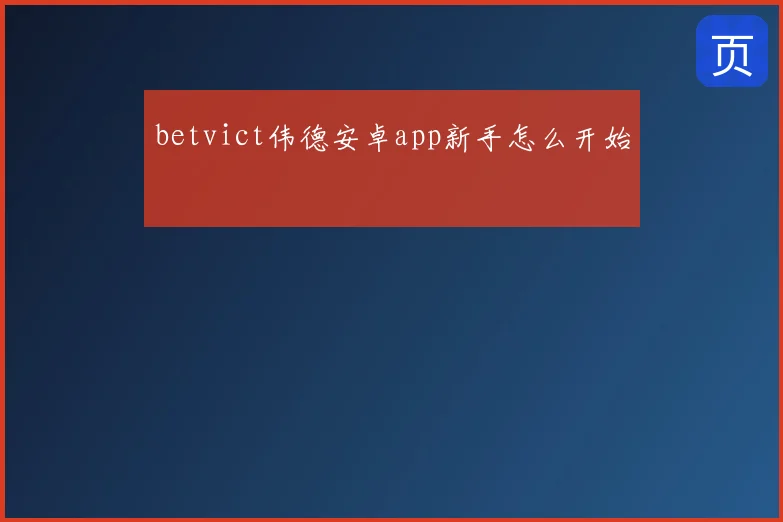 betvict伟德安卓app新手怎么开始